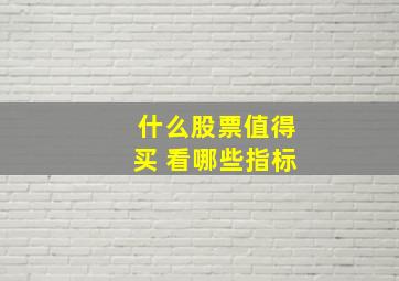 什么股票值得买 看哪些指标